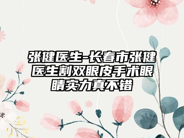 张健医生-长春市张健医生割双眼皮手术眼睛实力真不错