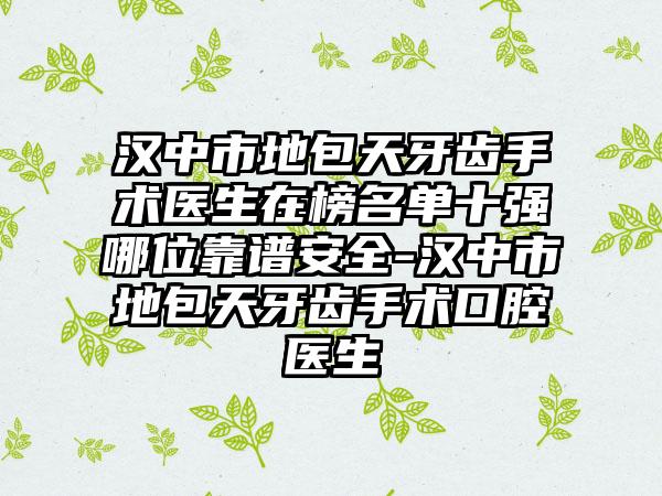 汉中市地包天牙齿手术医生在榜名单十强哪位靠谱安全-汉中市地包天牙齿手术口腔医生