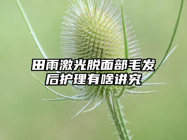 田雨激光脱面部毛发后护理有啥讲究