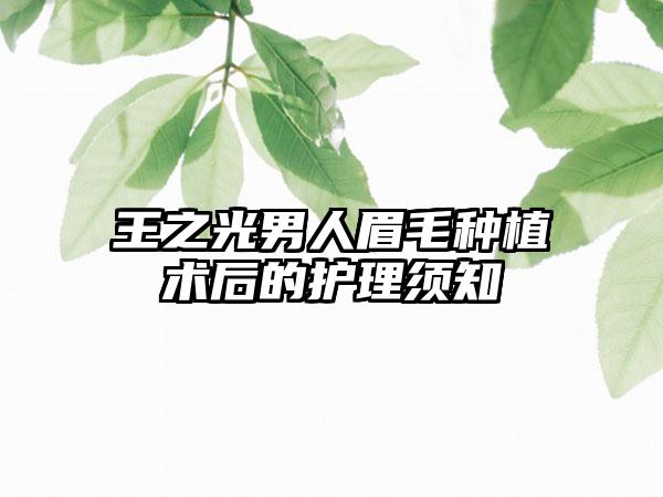 王之光男人眉毛种植术后的护理须知