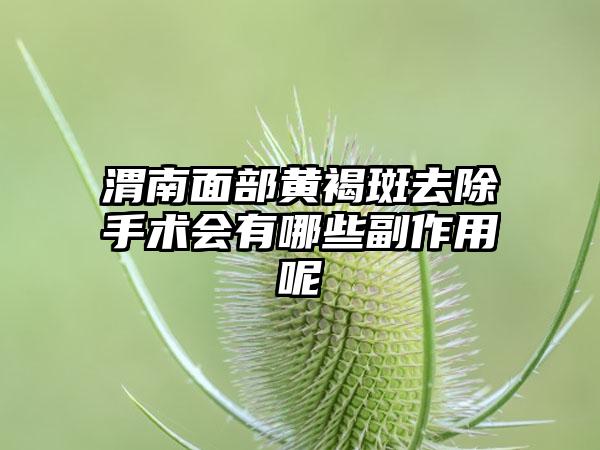 渭南面部黄褐斑去除手术会有哪些副作用呢