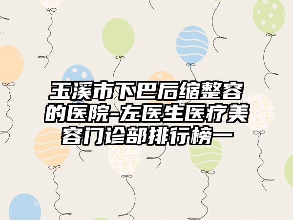 玉溪市下巴后缩整容的医院-左医生医疗美容门诊部排行榜一