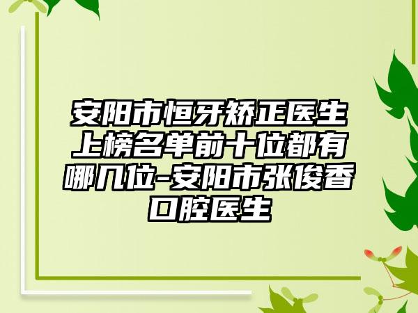 安阳市恒牙矫正医生上榜名单前十位都有哪几位-安阳市张俊香口腔医生