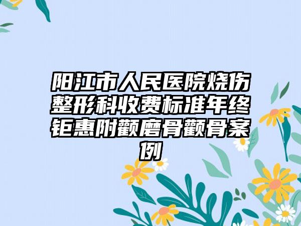 阳江市人民医院烧伤整形科收费标准年终钜惠附颧磨骨颧骨案例