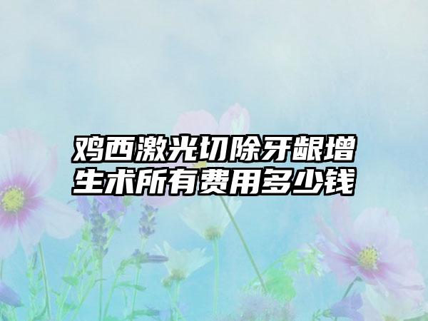 鸡西激光切除牙龈增生术所有费用多少钱