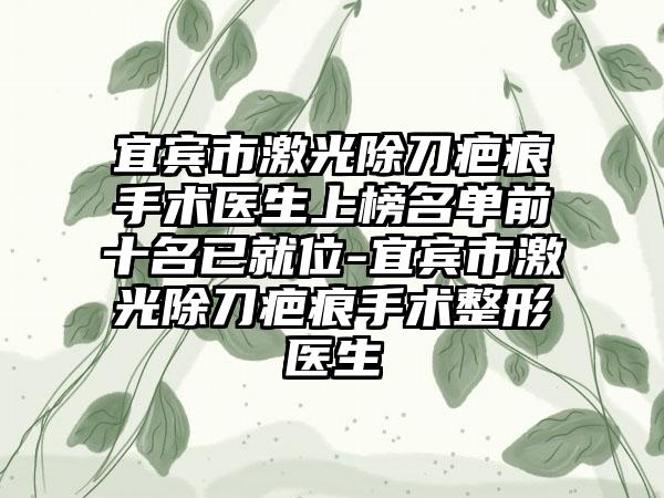 宜宾市激光除刀疤痕手术医生上榜名单前十名已就位-宜宾市激光除刀疤痕手术整形医生