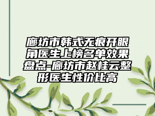 廊坊市韩式无痕开眼角医生上榜名单效果盘点-廊坊市赵桂云整形医生性价比高