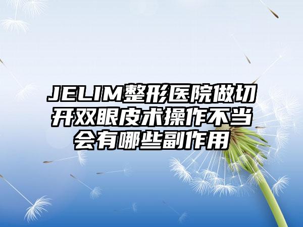 JELIM整形医院做切开双眼皮术操作不当会有哪些副作用