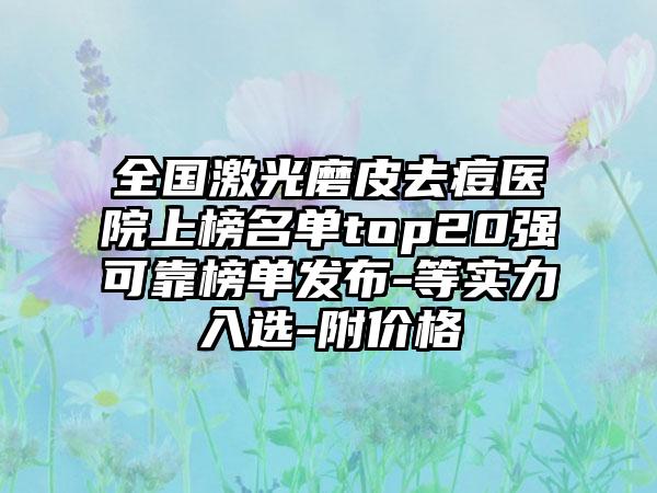 全国激光磨皮去痘医院上榜名单top20强可靠榜单发布-等实力入选-附价格