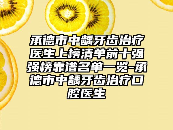 承德市中龋牙齿治疗医生上榜清单前十强强榜靠谱名单一览-承德市中龋牙齿治疗口腔医生