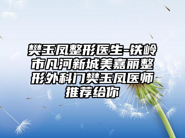 樊玉凤整形医生-铁岭市凡河新城美嘉丽整形外科门樊玉凤医师推荐给你