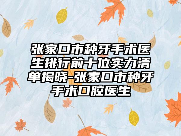 张家口市种牙手术医生排行前十位实力清单揭晓-张家口市种牙手术口腔医生