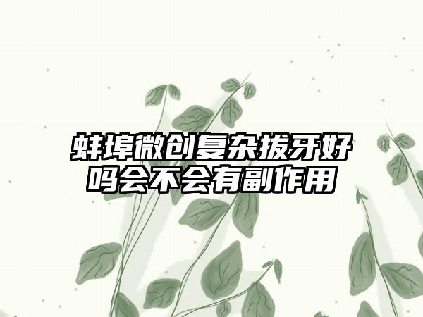 蚌埠微创复杂拔牙好吗会不会有副作用