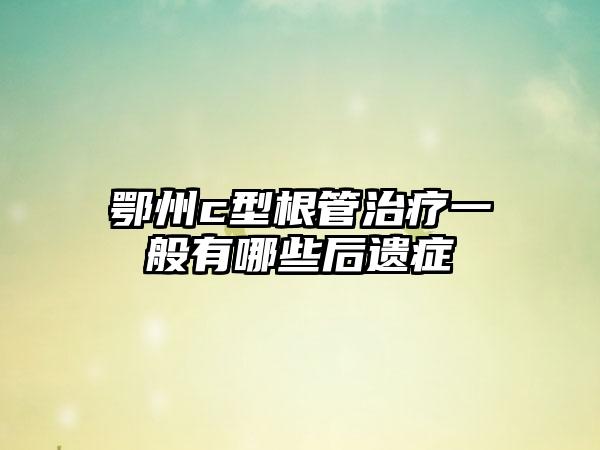 鄂州c型根管治疗一般有哪些后遗症