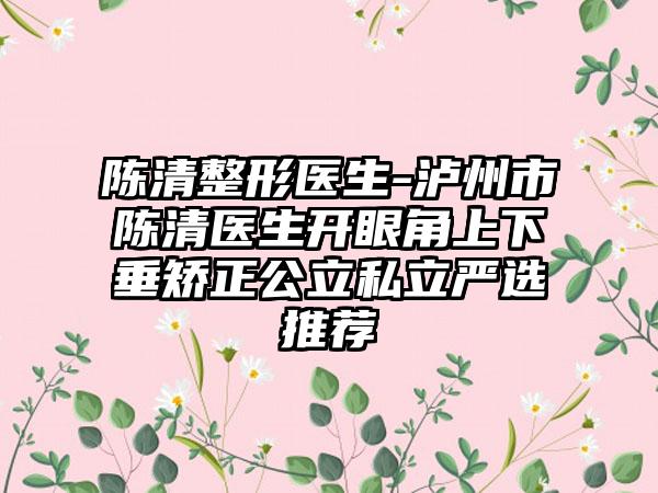 陈清整形医生-泸州市陈清医生开眼角上下垂矫正公立私立严选推荐