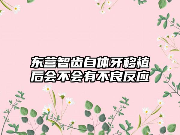 东营智齿自体牙移植后会不会有不良反应