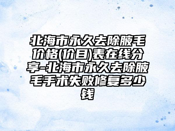 北海市永久去除腋毛价格(价目)表在线分享-北海市永久去除腋毛手术失败修复多少钱