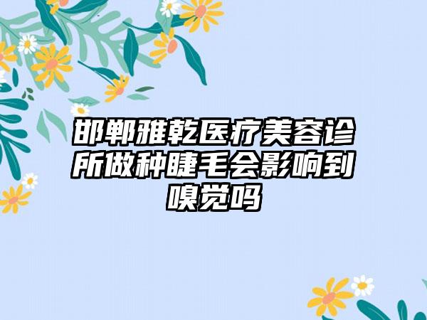 邯郸雅乾医疗美容诊所做种睫毛会影响到嗅觉吗