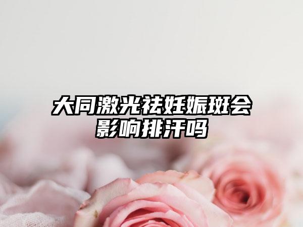 大同激光祛妊娠斑会影响排汗吗