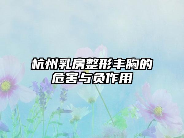 杭州乳房整形丰胸的危害与负作用