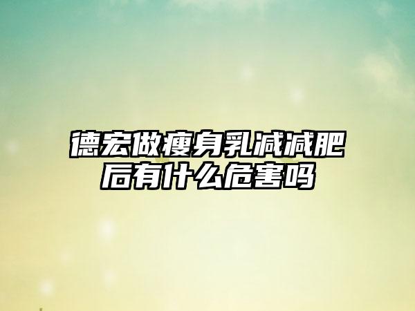 德宏做瘦身乳减减肥后有什么危害吗