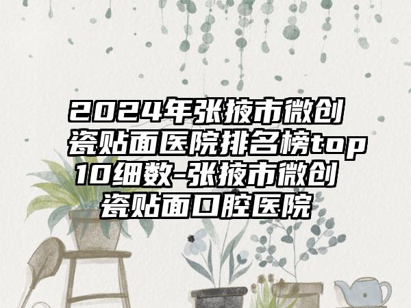 2024年张掖市微创瓷贴面医院排名榜top10细数-张掖市微创瓷贴面口腔医院