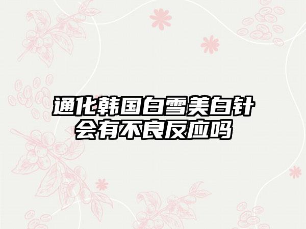 通化韩国白雪美白针会有不良反应吗