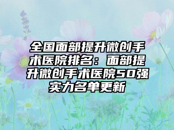 全国面部提升微创手术医院排名：面部提升微创手术医院50强实力名单更新