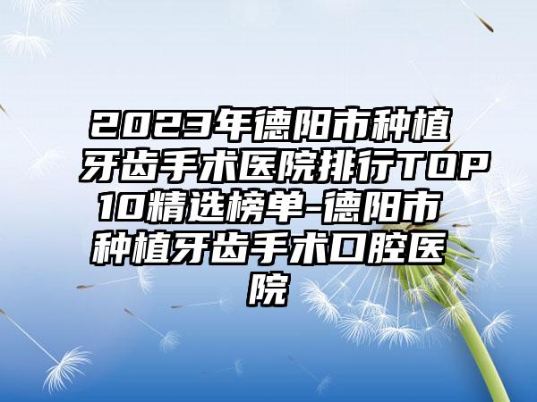 2023年德阳市种植牙齿手术医院排行TOP10精选榜单-德阳市种植牙齿手术口腔医院