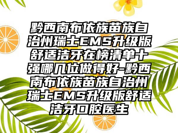 黔西南布依族苗族自治州瑞士EMS升级版舒适洁牙在榜清单十强哪几位做得好-黔西南布依族苗族自治州瑞士EMS升级版舒适洁牙口腔医生