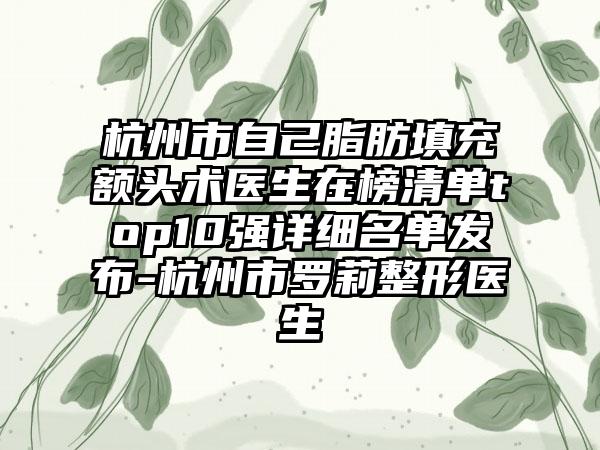 杭州市自己脂肪填充额头术医生在榜清单top10强详细名单发布-杭州市罗莉整形医生