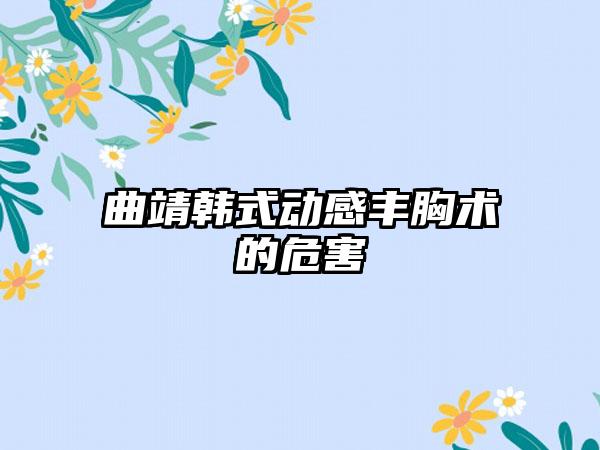 曲靖韩式动感丰胸术的危害