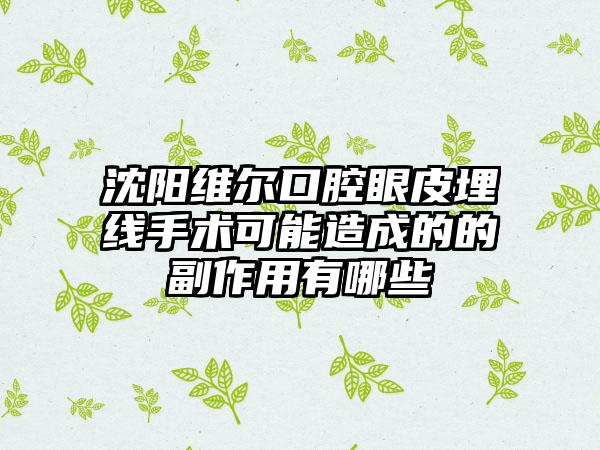 沈阳维尔口腔眼皮埋线手术可能造成的的副作用有哪些