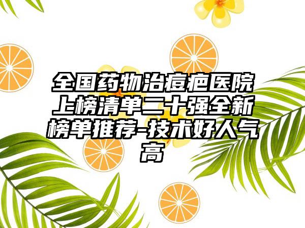 全国药物治痘疤医院上榜清单二十强全新榜单推荐-技术好人气高