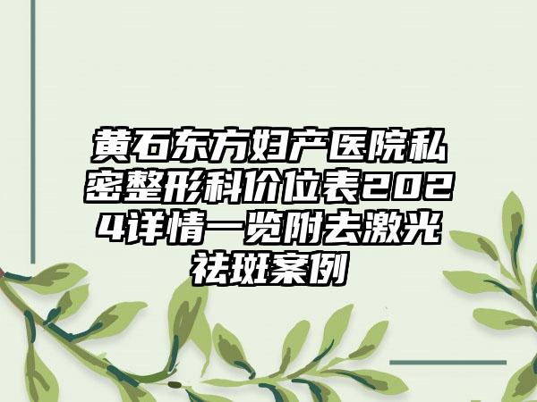 黄石东方妇产医院私密整形科价位表2024详情一览附去激光祛斑案例