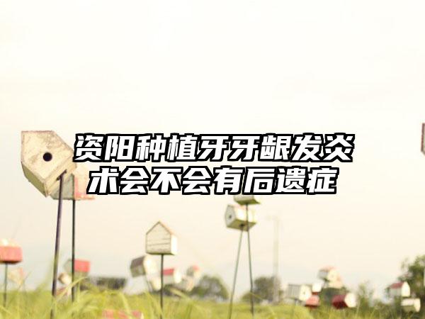 资阳种植牙牙龈发炎术会不会有后遗症