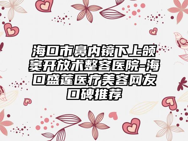 海口市鼻内镜下上颌窦开放术整容医院-海口盛莲医疗美容网友口碑推荐