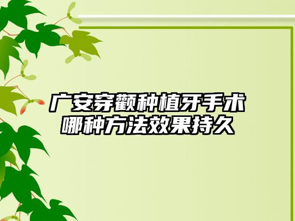 广安穿颧种植牙手术哪种方法效果持久