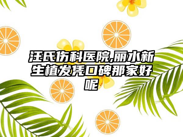 汪氏伤科医院,丽水新生植发凭口碑那家好呢