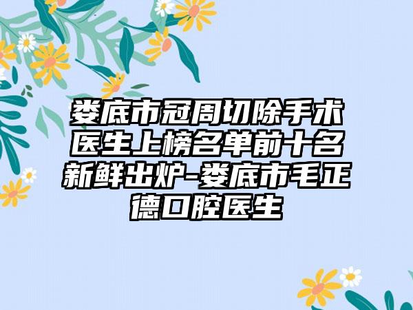 娄底市冠周切除手术医生上榜名单前十名新鲜出炉-娄底市毛正德口腔医生