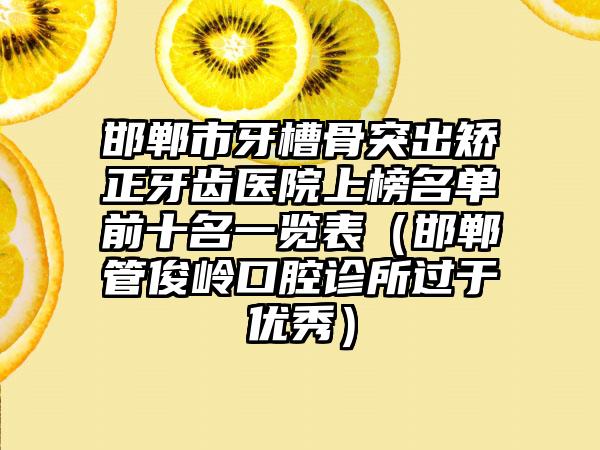 邯郸市牙槽骨突出矫正牙齿医院上榜名单前十名一览表（邯郸管俊岭口腔诊所过于优秀）