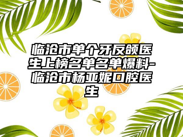 临沧市单个牙反颌医生上榜名单名单爆料-临沧市杨亚妮口腔医生