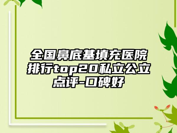 全国鼻底基填充医院排行top20私立公立点评-口碑好