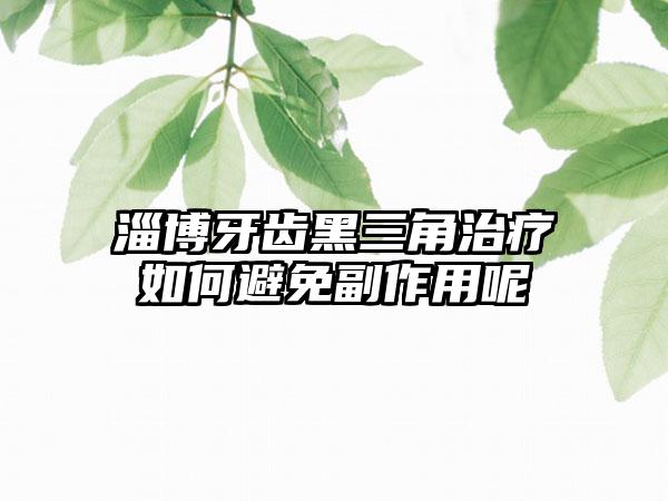 淄博牙齿黑三角治疗如何避免副作用呢