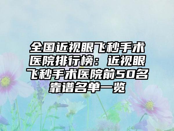 全国近视眼飞秒手术医院排行榜：近视眼飞秒手术医院前50名靠谱名单一览