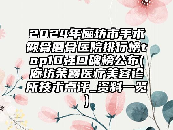 2024年廊坊市手术颧骨磨骨医院排行榜top10强口碑榜公布(廊坊荣霞医疗美容诊所技术点评_资料一览)