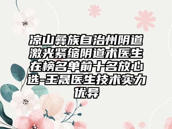 凉山彝族自治州阴道激光紧缩阴道术医生在榜名单前十名放心选-王晟医生技术实力优异