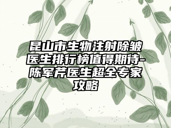 昆山市生物注射除皱医生排行榜值得期待-陈军芹医生超全专家攻略