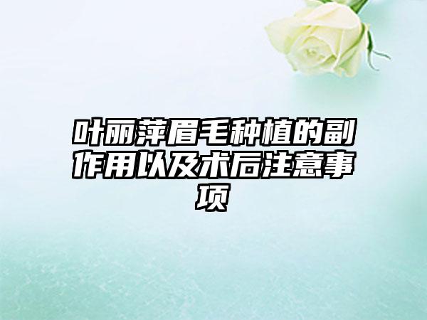 叶丽萍眉毛种植的副作用以及术后注意事项