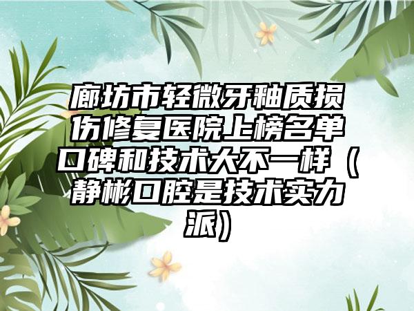 廊坊市轻微牙釉质损伤修复医院上榜名单口碑和技术大不一样（静彬口腔是技术实力派）